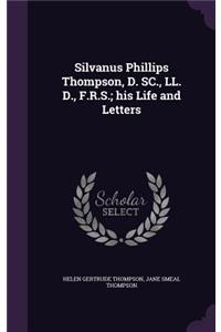 Silvanus Phillips Thompson, D. SC., LL. D., F.R.S.; his Life and Letters