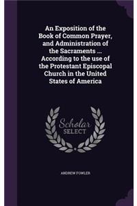 An Exposition of the Book of Common Prayer, and Administration of the Sacraments ... According to the use of the Protestant Episcopal Church in the United States of America