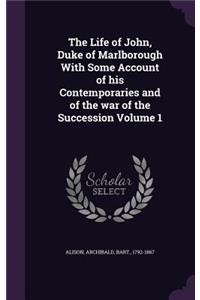 The Life of John, Duke of Marlborough With Some Account of his Contemporaries and of the war of the Succession Volume 1