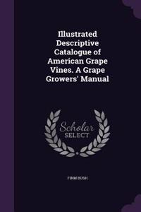 Illustrated Descriptive Catalogue of American Grape Vines. a Grape Growers' Manual