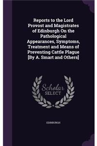 Reports to the Lord Provost and Magistrates of Edinburgh on the Pathological Appearances, Symptoms, Treatment and Means of Preventing Cattle Plague [By A. Smart and Others]