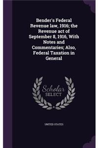 Bender's Federal Revenue law, 1916; the Revenue act of September 8, 1916, With Notes and Commentaries; Also, Federal Taxation in General