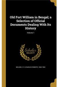 Old Fort William in Bengal; a Selection of Official Documents Dealing With Its History; Volume 1