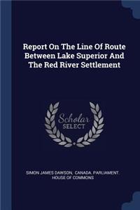 Report On The Line Of Route Between Lake Superior And The Red River Settlement