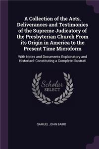 Collection of the Acts, Deliverances and Testimonies of the Supreme Judicatory of the Presbyterian Church From its Origin in America to the Present Time Microform