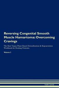 Reversing Congenital Smooth Muscle Hamartoma: Overcoming Cravings the Raw Vegan Plant-Based Detoxification & Regeneration Workbook for Healing Patients. Volume 3