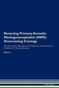 Reversing Primary Amoebic Meningoencephalitis (Pam): Overcoming Cravings the Raw Vegan Plant-Based Detoxification & Regeneration Workbook for Healing Patients.Volume 3