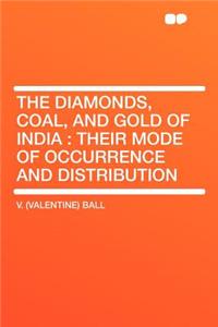 The Diamonds, Coal, and Gold of India: Their Mode of Occurrence and Distribution
