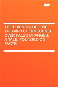 The Friends; Or, the Triumph of Innocence Over False Changes. a Tale, Founded on Facts