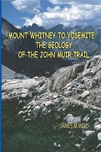 Mount Whitney to Yosemite: the Geology of the John Muir Trail