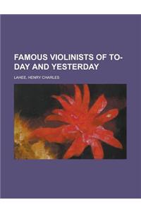 Famous Violinists of To-Day and Yesterday