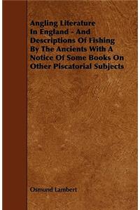 Angling Literature In England - And Descriptions Of Fishing By The Ancients With A Notice Of Some Books On Other Piscatorial Subjects