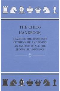 The Chess Handbook - Teaching The Rudiments Of The Game, And Giving An Analysis Of All The Recognised Openings
