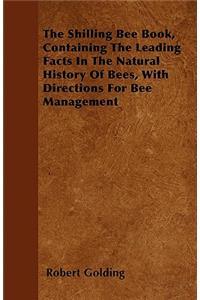 The Shilling Bee Book, Containing The Leading Facts In The Natural History Of Bees, With Directions For Bee Management