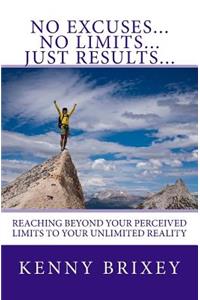 No Excuses... No Limits... Just Results...: Reaching beyond excuses and perceived limits to your unlimited reality
