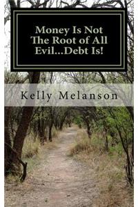 Money Is Not The Root of All Evil...Debt Is!