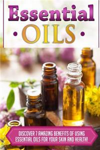 Essential Oils: Discover 7 Amazing Benefits of Using Essential Oils for Your Skin and Health!