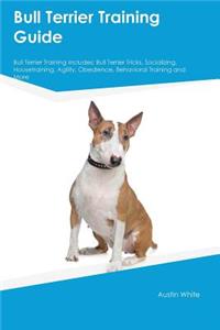 Bull Terrier Training Guide Bull Terrier Training Includes: Bull Terrier Tricks, Socializing, Housetraining, Agility, Obedience, Behavioral Training and More