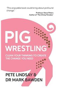 Pig Wrestling: Clean Your Thinking to Create the Change You Need