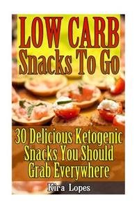 Low Carb Snacks To Go: 30 Delicious Ketogenic Snacks You Should Grab Everywhere: (low carbohydrate, high protein, low carbohydrate foods, low carb, low carb cookbook, low 