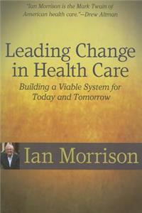 Leading Change in Health Care: Building a Viable System for Today and Tomorrow