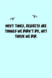 Most times, regrets are things we didn't do, not those we did. Journal