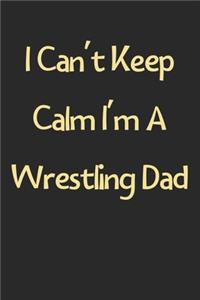 I Can't Keep Calm I'm A Wrestling Dad