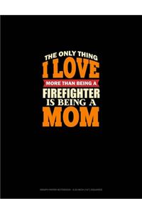 The Only Thing I Love More Than Being A Firefighter Is Being A Mom