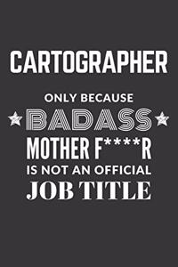 Cartographer Only Because Badass Mother F****R Is Not An Official Job Title Notebook