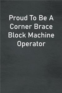 Proud To Be A Corner Brace Block Machine Operator
