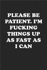 Please Be Patient. I'm Fucking Things Up as Fast as I Can