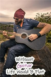 Without Guitar Life Would B Flat