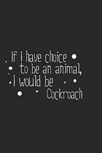 If I have choice to be an animal, I would be Cockroach