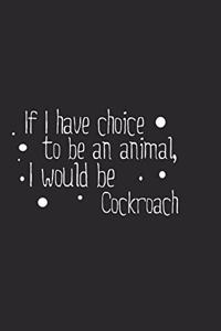 If I have choice to be an animal, I would be Cockroach
