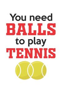 You need Balls to play tennis