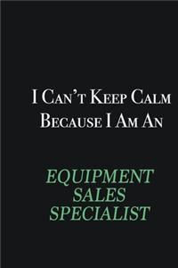 I cant Keep Calm because I am an Equipment Sales Specialist