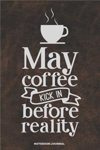 MAY COFFEE KICK IN BEFORE REALITY Notebook Journal
