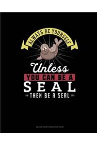 Always Be Yourself Unless You Can Be A Seal Then Be A Seal