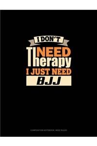 I Don't Need Therapy I Just Need BJJ