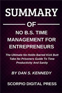 Summary Of Nо B.S. Tіmе Mаnаgеmеnt Fоr Entrерrеnеurѕ The Ultimate No Holds Barred Kick Butt Take No Prisoners Guide To Time Productivity And Sanity By Dan S. Kennedy