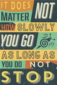 It Does Not Matter How Slowly You Go As Long As You Do Not Stop