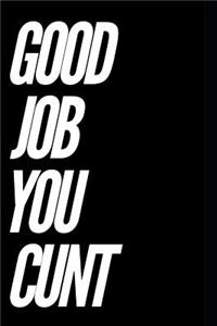 Good Job You Cunt