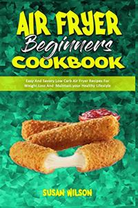 Air Fryer Beginner's Cookbook: Easy And Savory Low Carb Air Fryer Recipes For Weight Loss And Maintain your Healthy Lifestyle