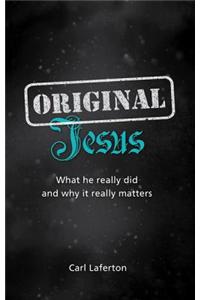 Original Jesus: What He Really Did and Why It Really Matters