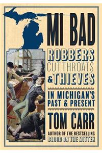 MI Bad: Robbers, Cutthroats & Thieves in Michigan's Past & Present