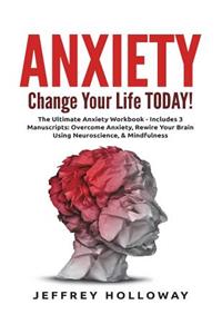 Anxiety: Change Your Life Today! the Ultimate Anxiety Workbook