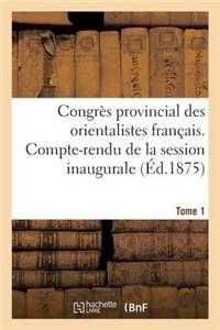 Congrès Provincial Des Orientalistes Français. Compte-Rendu de la Session Inaugurale Tome 1