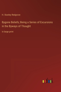 Bygone Beliefs; Being a Series of Excursions in the Byways of Thought