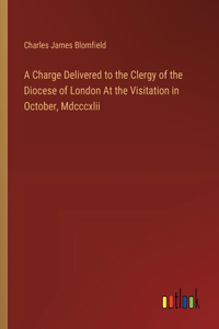 Charge Delivered to the Clergy of the Diocese of London At the Visitation in October, Mdcccxlii