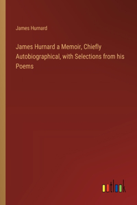 James Hurnard a Memoir, Chiefly Autobiographical, with Selections from his Poems